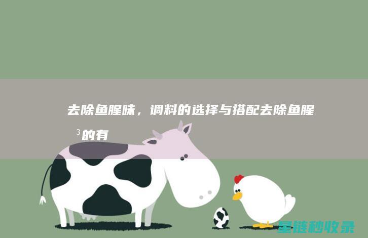 去除鱼腥味，调料的选择与搭配 (去除鱼腥味的有效方法)